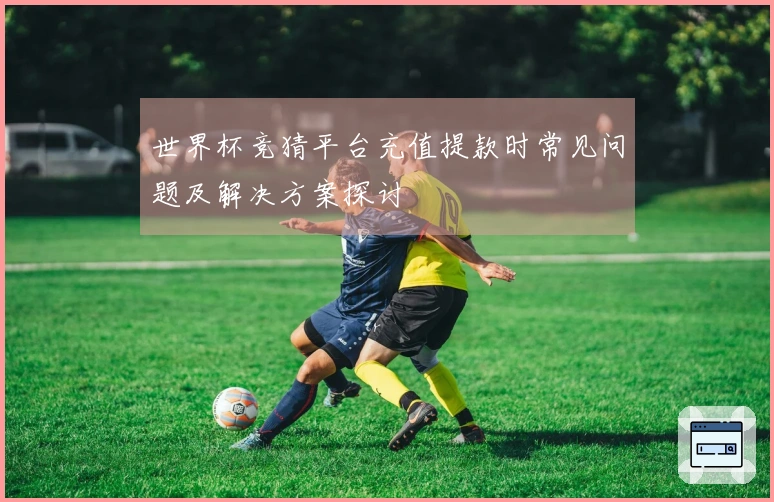 世界杯竞猜平台充值提款时常见问题及解决方案探讨