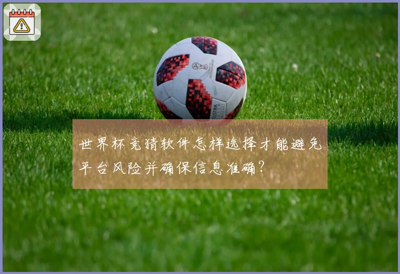 世界杯竞猜软件怎样选择才能避免平台风险并确保信息准确？